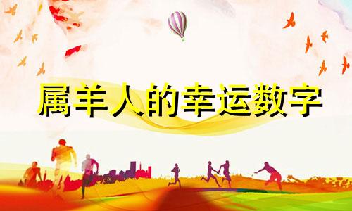 属羊人的幸运数字 属羊人的幸运数字和幸运颜色