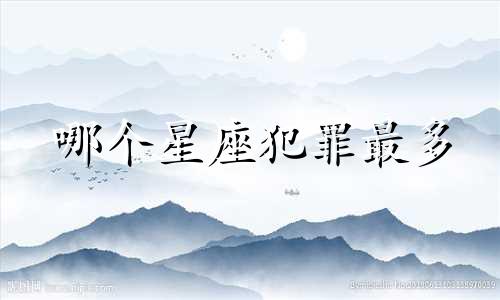 哪个星座犯罪最多 哪个星座杀妻最多