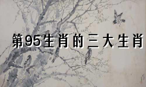 第95生肖的三大生肖 即至高无上的生肖
