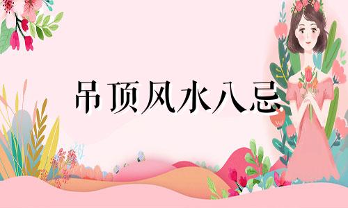 吊顶风水八忌 吊顶装修风水禁忌有哪些