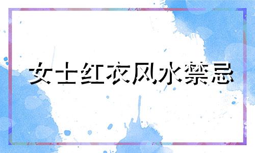 女士红衣风水禁忌 女性穿红衣禁忌