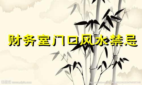 财务室门口风水禁忌 财务室门口