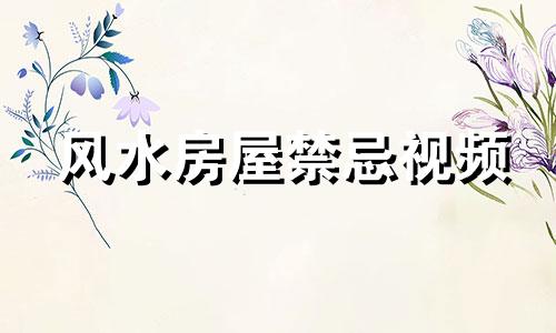 风水房屋禁忌视频 房屋布局风水禁忌有哪些