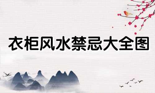 衣柜风水禁忌大全图 卧室衣柜摆放风水规则有哪些