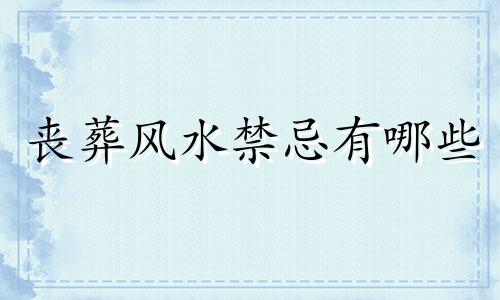 丧葬风水禁忌有哪些 丧葬风水禁忌有哪些