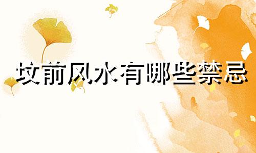 坟前风水有哪些禁忌 坟前风水有哪些禁忌