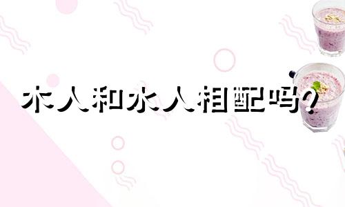 木人和水人相配吗?