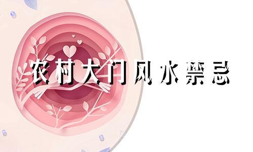 农村大门风水禁忌 农村宅门风水十大禁忌