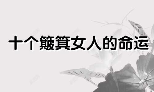 十个簸箕女人的命运 十个簸箕女人的命运是女王
