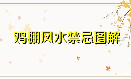 鸡棚风水禁忌图解 鸡棚建在房子后面的山上好不好？