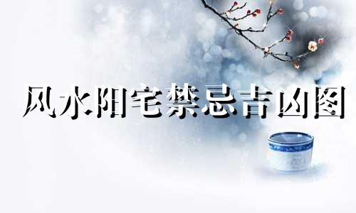 风水阳宅禁忌吉凶图 农村阳宅风水图解