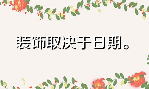 装饰取决于日期。 2022年农历五月装修开工吉日有哪些？
