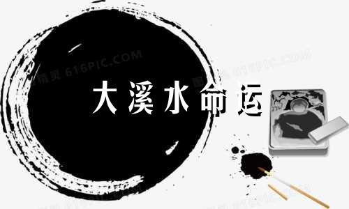 大溪水命运 财源广进、吉祥如意