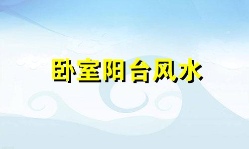 卧室阳台风水 招财、增财、化煞