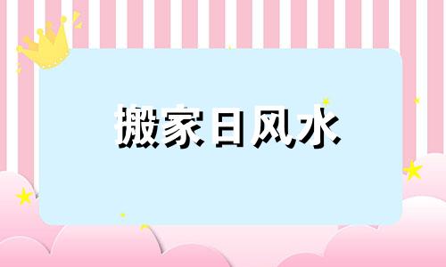 搬家日风水 如何计算搬家日