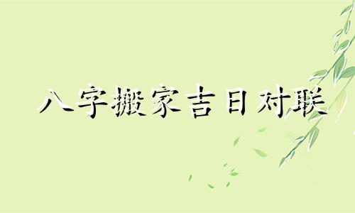 八字搬家吉日对联