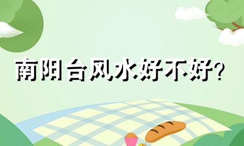 南阳台风水好不好？