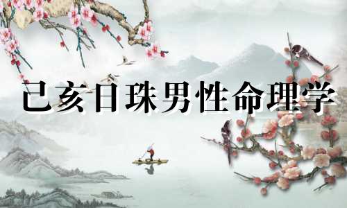 己亥日珠男性命理学 己海日珠男性星座理论
