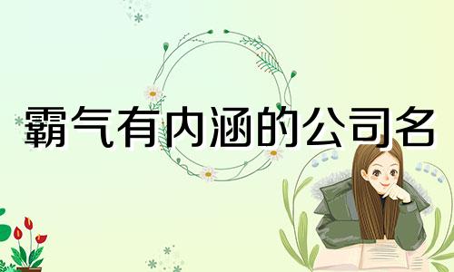 霸气有内涵的公司名 大气磅礴的公司名