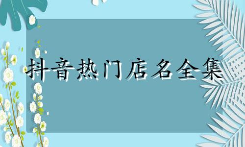 抖音热门店名全集 橱窗好听的店名