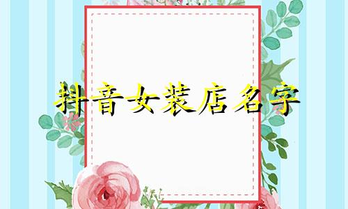 抖音女装店名字 抖音店铺命名建议