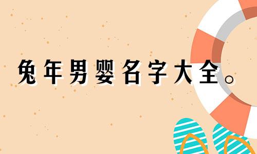 兔年男婴名字大全。 2023年兔年出生的男孩最吉祥的名字。