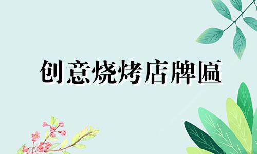 创意烧烤店牌匾 烧烤店如何取名才能生意兴隆