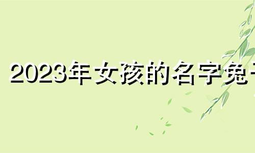 2023年女孩的名字兔子 宝宝兔子名字的最佳单词