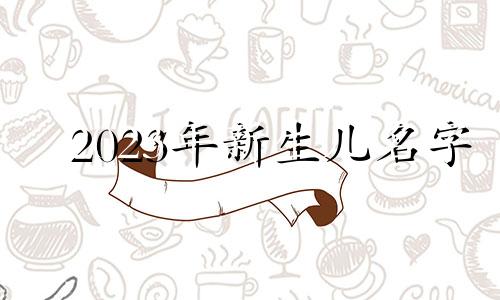 2023年新生儿名字 黄金名字男孩的好名字列表