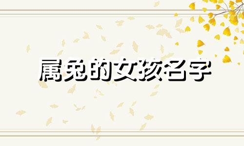 属兔的女孩名字 2023年属兔最受欢迎的女孩名字