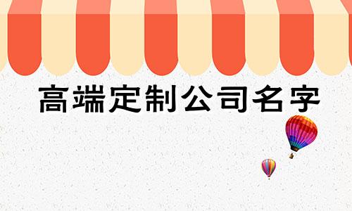 高端定制公司名字 100个高端大气的公司名字