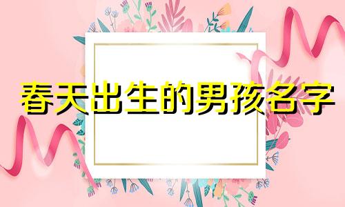 春天出生的男孩名字 春天出生的男孩名字