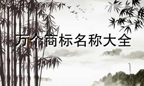 万个商标名称大全 好听、吉祥、好记