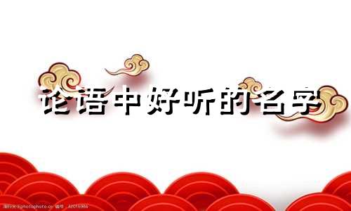 论语中好听的名字 论语中优美的名字