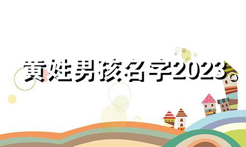 黄姓男孩名字2023。 男宝宝姓黄的名字听起来好听又押韵。