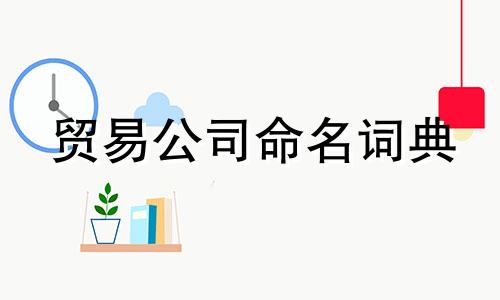 贸易公司命名词典 贸易企业名称完整列表