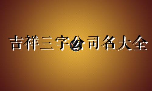 吉祥三字公司名大全