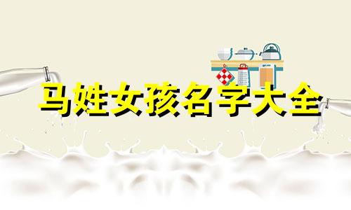 马姓女孩名字大全 好读的马姓女孩名字大全马姓女孩的名字好读。