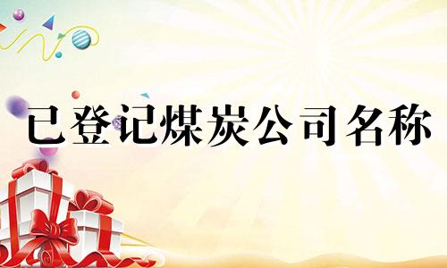 已登记煤炭公司名称 煤炭公司名称列表