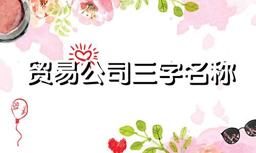 贸易公司三字名称 贸易公司三字名称