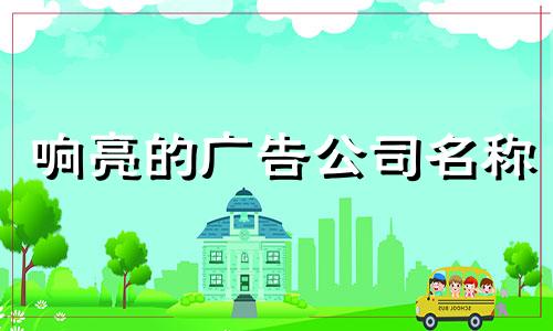 响亮的广告公司名称 免费广告公司名称