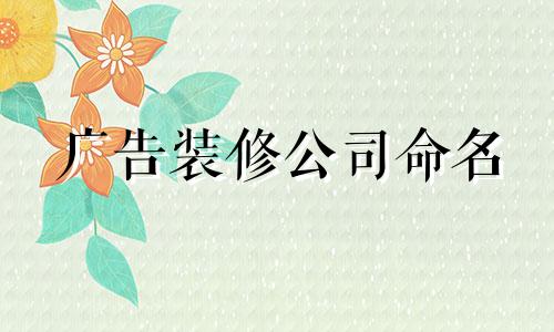 广告装修公司命名 广告公司名称简洁大方