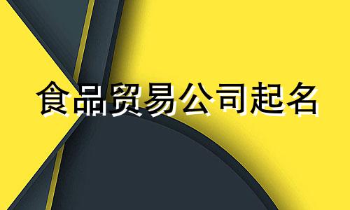 食品贸易公司起名 食品公司起名推荐