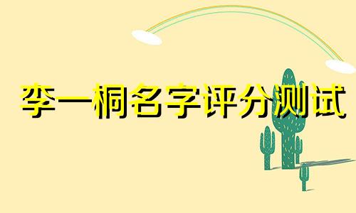 李一桐名字评分测试 李一桐名字测试吉凶查询