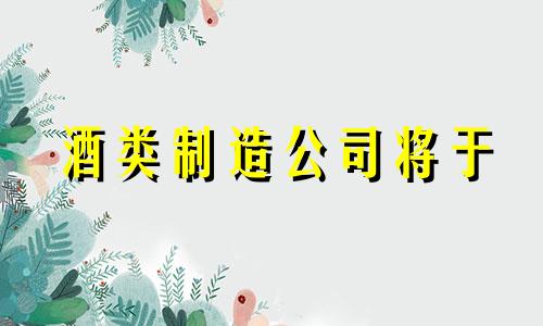 酒类制造公司将于 2022 年开业