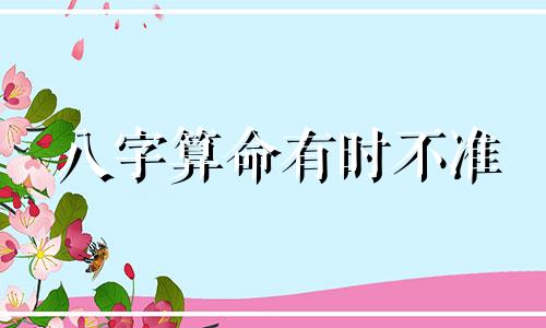 八字算命有时不准 八字算命准吗？