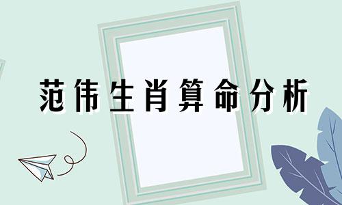 范伟生肖算命分析 一生婚姻详细生肖分析、婚姻生肖计算