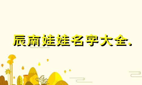 辰南娃娃名字大全. 2023年陈姓男孩最好听的名字。