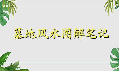 墓地风水图解笔记 墓地风水禁忌全图