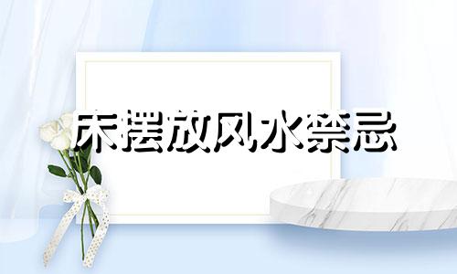 床摆放风水禁忌 移动床的风水禁忌